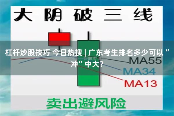 杠杆炒股技巧 今日热搜 | 广东考生排名多少可以“冲”中大?
