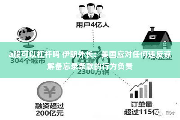 a股可以杠杆吗 伊朗外长：美国应对任何违反谅解备忘录条款的行为负责