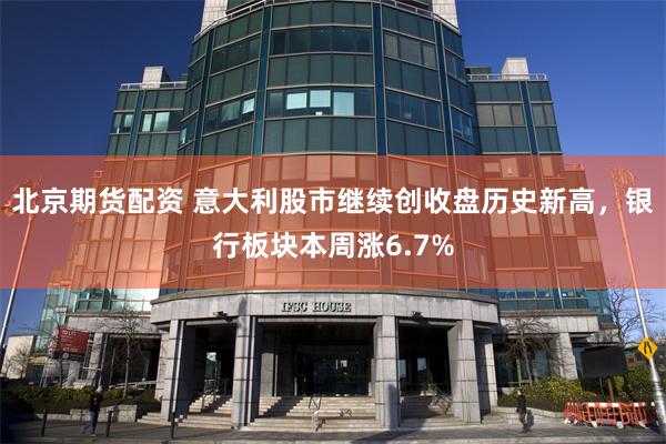 北京期货配资 意大利股市继续创收盘历史新高,银行板块本周涨6.7%
