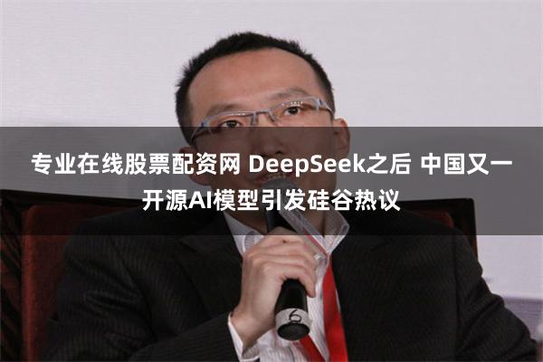 专业在线股票配资网 DeepSeek之后 中国又一开源AI模型引发硅谷热议