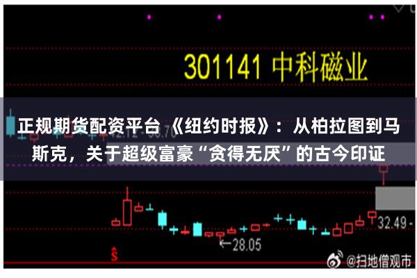 正规期货配资平台 《纽约时报》：从柏拉图到马斯克，关于超级富豪“贪得无厌”的古今印证