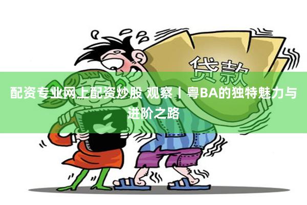 配资专业网上配资炒股 观察丨粤BA的独特魅力与进阶之路