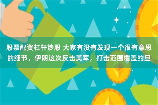 股票配资杠杆炒股 大家有没有发现一个很有意思的细节，伊朗这次反击美军，打击范围覆盖约旦