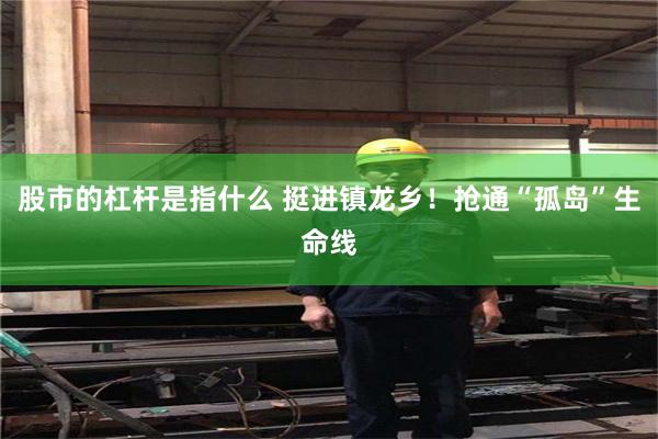 股市的杠杆是指什么 挺进镇龙乡！抢通“孤岛”生命线