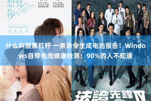 什么叫股票杠杆 一条命令生成电池报告！Windows自带电池健康检测：90%的人不知道