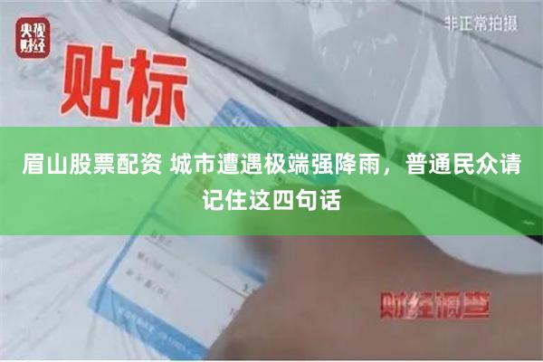 眉山股票配资 城市遭遇极端强降雨，普通民众请记住这四句话