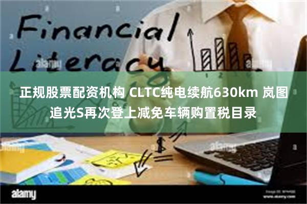 正规股票配资机构 CLTC纯电续航630km 岚图追光S再次登上减免车辆购置税目录