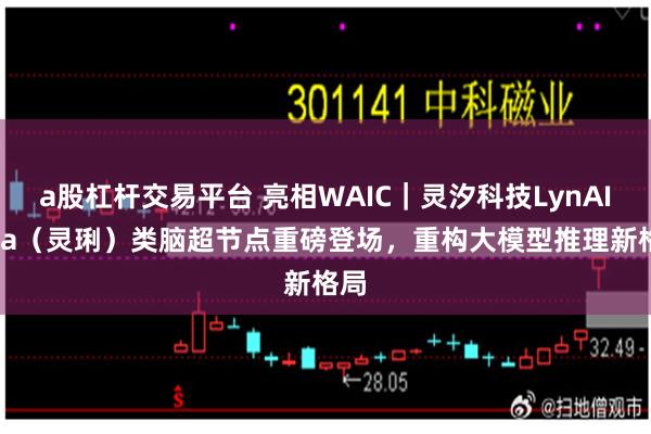 a股杠杆交易平台 亮相WAIC｜灵汐科技LynAInfra（灵琍）类脑超节点重磅登场，重构大模型推理新格局