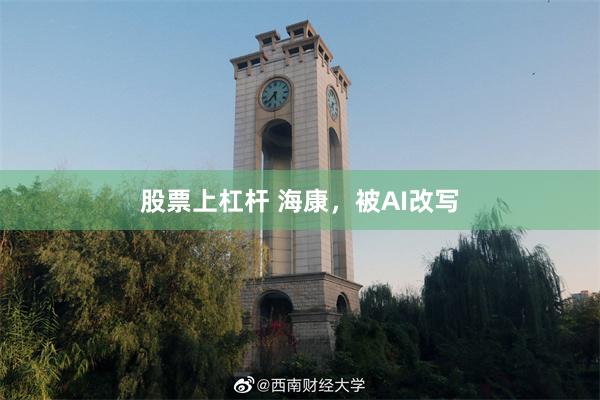 股票上杠杆 海康，被AI改写