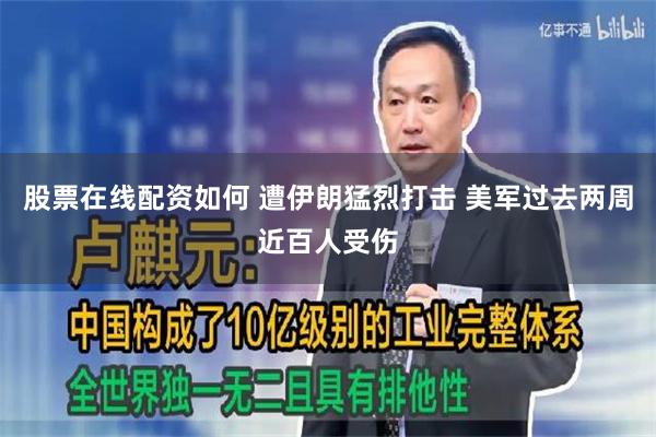 股票在线配资如何 遭伊朗猛烈打击 美军过去两周近百人受伤