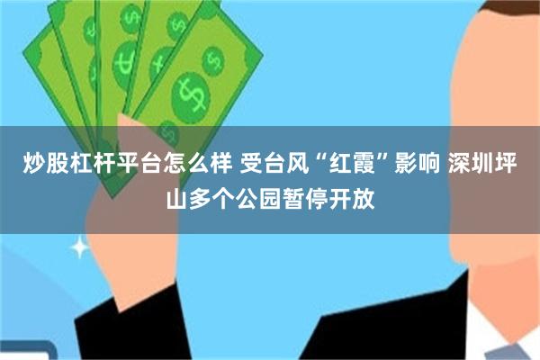 炒股杠杆平台怎么样 受台风“红霞”影响 深圳坪山多个公园暂停开放